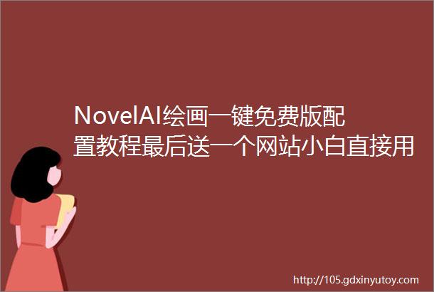NovelAI绘画一键免费版配置教程最后送一个网站小白直接用